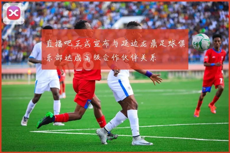 直播吧正式宣布与延边龙鼎足球俱乐部达成高级合作伙伴关系