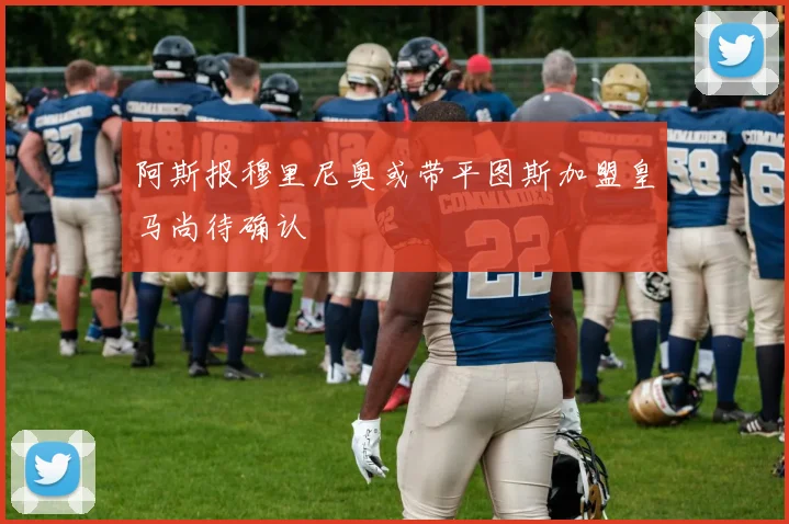 阿斯报穆里尼奥或带平图斯加盟皇马尚待确认