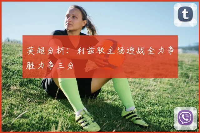 英超分析：利兹联主场迎战全力争胜力争三分