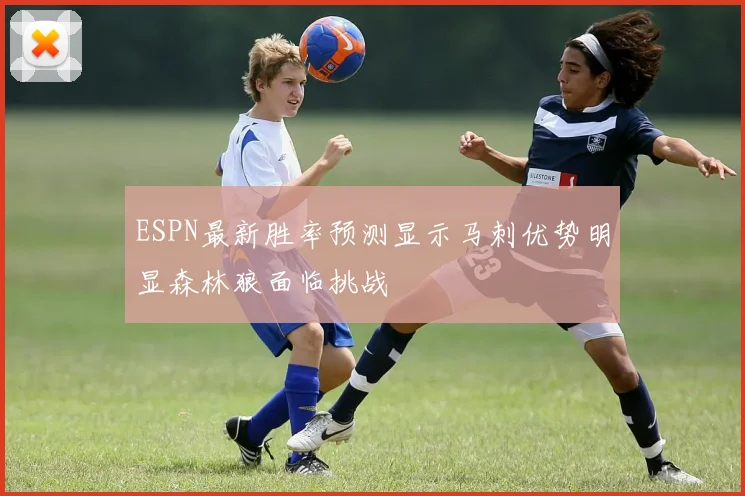 ESPN最新胜率预测显示马刺优势明显森林狼面临挑战