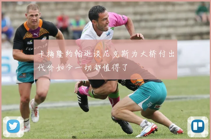 卡梅隆约翰逊谈尼克斯为大桥付出代价如今一切都值得了