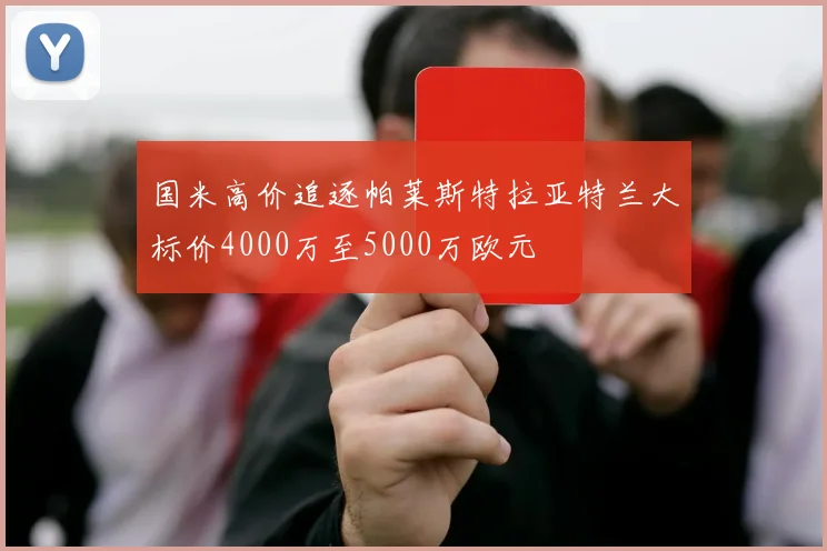 国米高价追逐帕莱斯特拉亚特兰大标价4000万至5000万欧元