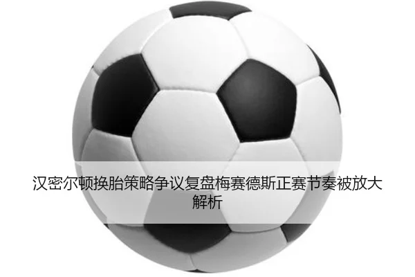 汉密尔顿换胎策略争议复盘梅赛德斯正赛节奏被放大解析